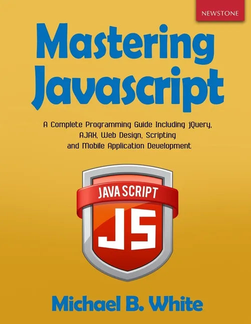 Mastering JavaScript: A Complete Programming Guide Including jQuery, AJAX, Web Design, Scripting and Mobile Application - Paperback