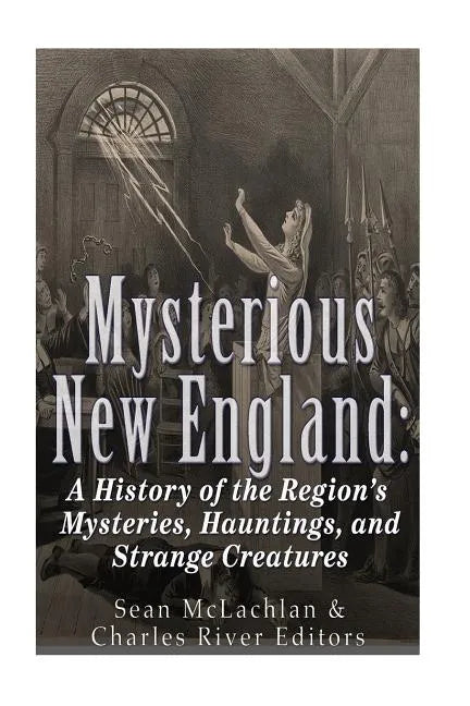 Mysterious New England: A History of the Region's Mysteries, Hauntings, and Strange Creatures - Paperback