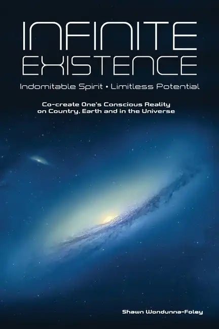 Infinite Existence: Indomitable Spirit - Limitless Potential - Co-create One's Conscious Reality on Country, Earth and in the Universe - Paperback