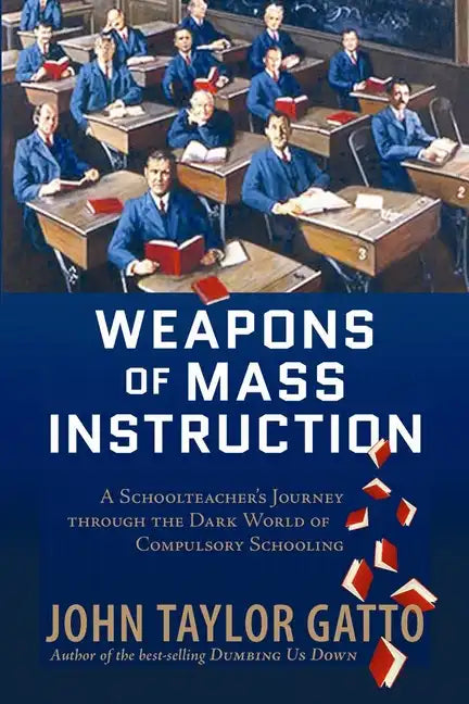 Weapons of Mass Instruction: A Schoolteacher's Journey Through the Dark World of Compulsory Schooling - Paperback