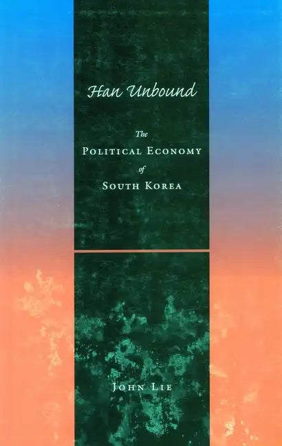 Han Unbound: The Political Economy of South Korea - Hardcover