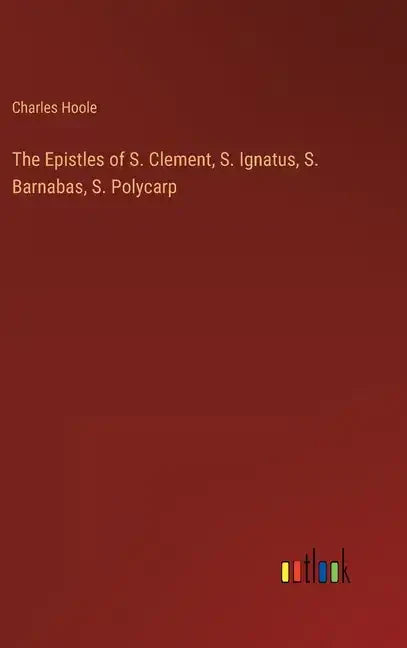 The Epistles of S. Clement, S. Ignatus, S. Barnabas, S. Polycarp - Hardcover