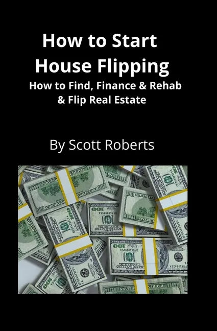 How to Start House Flipping: How to Find, Finance & Rehab & Flip Real Estate - Paperback