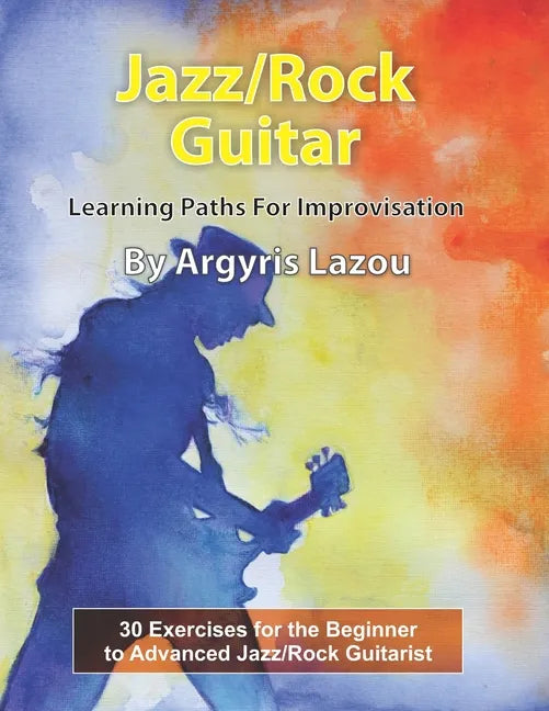 Jazz/Rock Guitar Learning Paths For Improvisation: 30 Exercises for the Beginner to Advanced Jazz/Rock Guitarist - Paperback