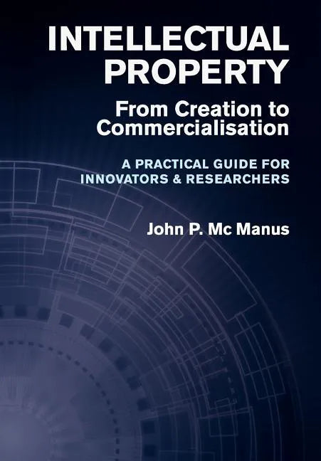 Intellectual Property: From Creation to Commercialisation - A Practical Guide for Innovators & Researchers - Hardcover