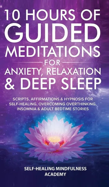10 Hours Of Guided Meditations For Anxiety, Relaxation & Deep Sleep: Scripts, Affirmations & Hypnosis For Self-Healing, Overcoming Overthinking, Insom - Hardcover