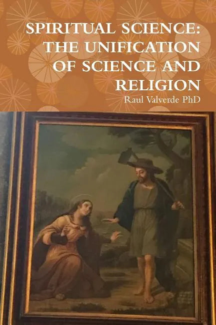 Spiritual Science: The Unification of Science and Religion - Paperback