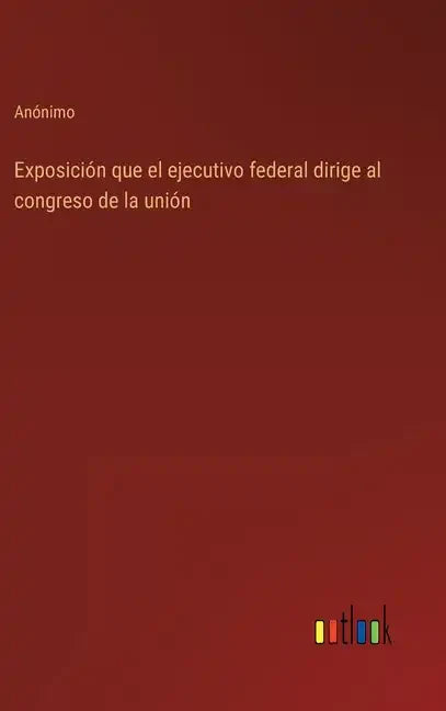 Exposición que el ejecutivo federal dirige al congreso de la unión - Hardcover