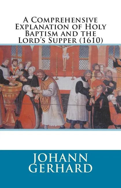 A Comprehensive Explanation of Holy Baptism and the Lord's Supper (1610) - Paperback