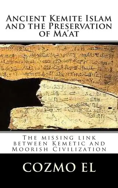 Ancient Kemite Islam and the Preservation of Ma'at: The missing link between Kemetic and Moorish Civilization - Paperback