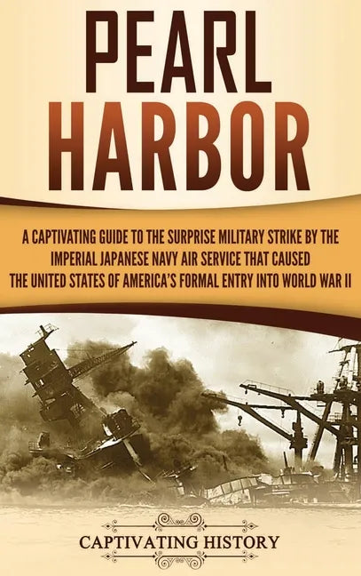Pearl Harbor: A Captivating Guide to the Surprise Military Strike by the Imperial Japanese Navy Air Service that Caused the United S - Hardcover