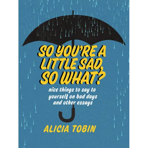 So You're a Little Sad, So What?: Nice Things to Say to Yourself on Bad Days and Other Essays - Paperback