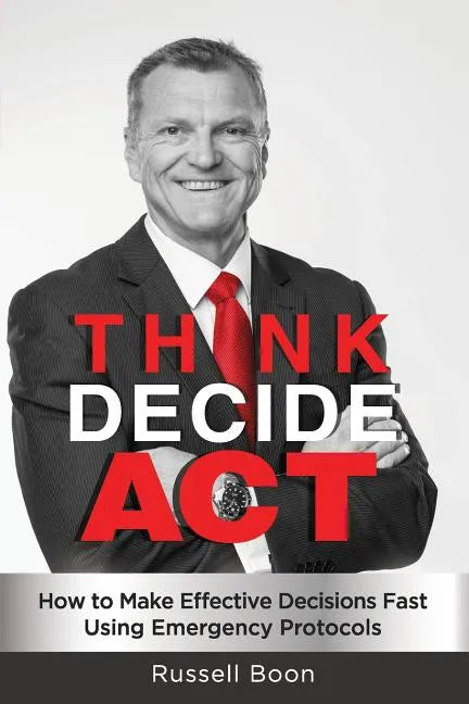 Think Decide Act: How to Make Effective Decisions Fast Using Emergency Protocols - Paperback