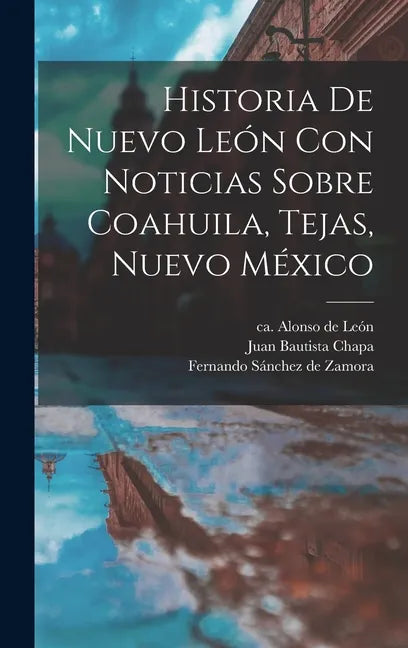 Historia De Nuevo León Con Noticias Sobre Coahuila, Tejas, Nuevo México - Hardcover
