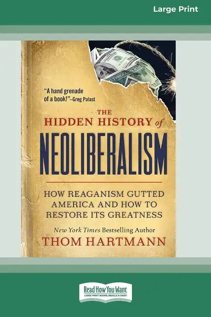 The Hidden History of Neoliberalism: How Reaganism Gutted America and How to Restore Its Greatness [Large Print 16 Pt Edition] - Paperback