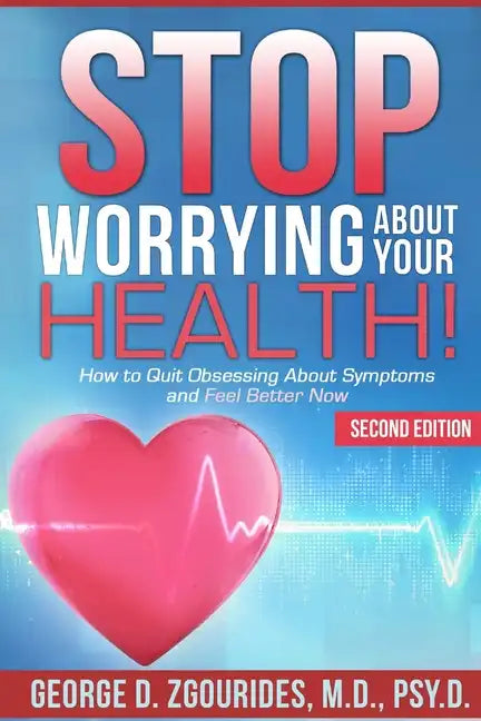 STOP WORRYING ABOUT YOUR HEALTH! How to Quit Obsessing About Symptoms and Feel Better Now - Second Edition - Paperback