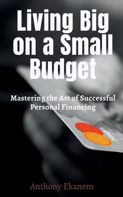 Living Big on a Small Budget: Mastering the Art of Successful Personal Financing - Paperback