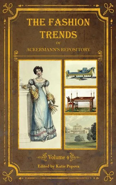 The Fashion Trends of Ackermann's Repository of Arts, Literature, Commerce, Etc.: With Additional Pictorial Reference to All Other Plates Issued 1824- - Hardcover