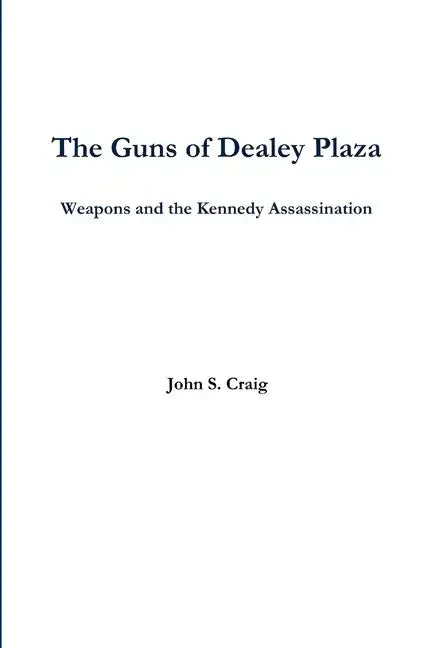 The Guns of Dealey Plaza -- Weapons and the Kennedy Assassination - Paperback