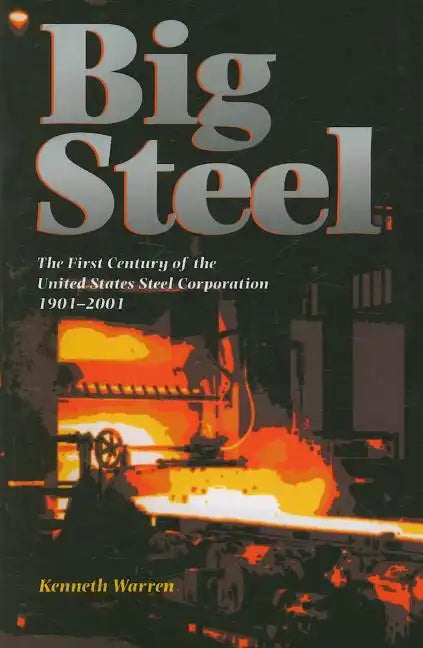 Big Steel: The First Century of the United States Steel Corporation 1901-2001 - Paperback