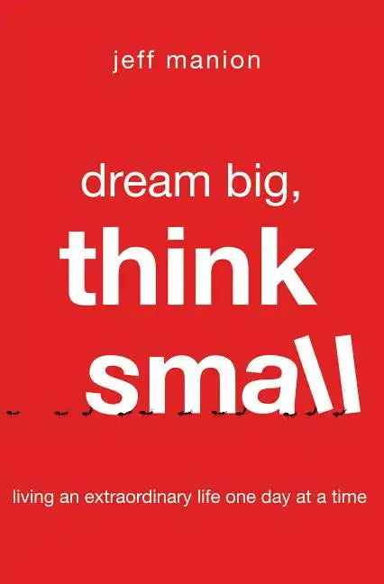 Dream Big, Think Small: Living an Extraordinary Life One Day at a Time - Paperback