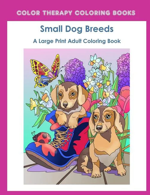 Large Print Adult Coloring Book of Small Dog Breeds: An Easy, Simple Coloring Book for Adults of Small Breed Dogs including Dachshund, Chihuahua, Pug, - Paperback