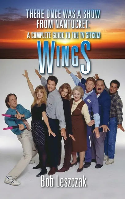 There Once Was a Show from Nantucket (hardback): A Complete Guide to the TV Sitcom Wings - Hardcover