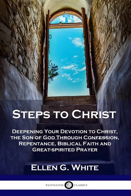 Steps to Christ: Deepening Your Devotion to Christ, the Son of God Through Confession, Repentance, Biblical Faith and Great-spirited Prayer - Paperback