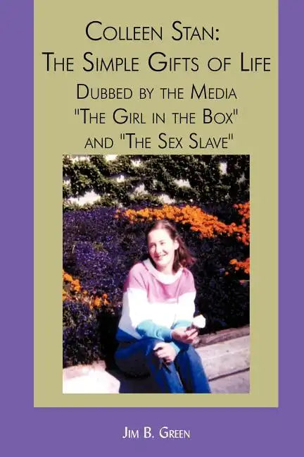 Colleen Stan: The Simple Gifts of Life: Dubbed by the Media "The Girl in the Box" and "The Sex Slave" - Paperback