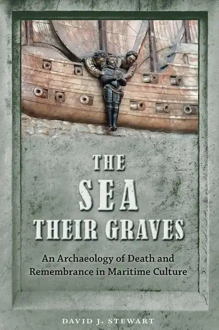 The Sea Their Graves: An Archaeology of Death and Remembrance in Maritime Culture - Paperback