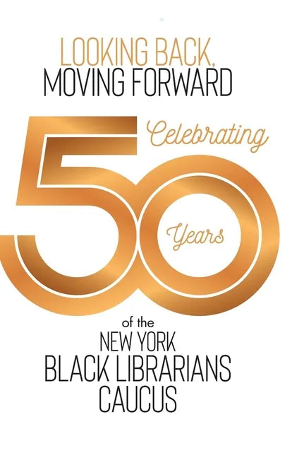 Looking Back, Moving Forward: Celebrating 50 years of The New York Black Librarians Caucus 1970-2020 - Hardcover