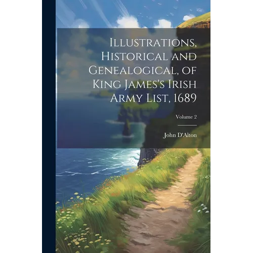 Illustrations, Historical and Genealogical, of King James's Irish Army List, 1689; Volume 2 - Paperback