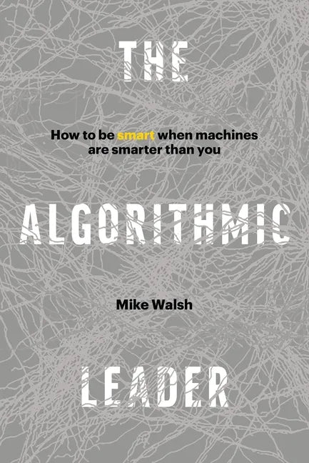 The Algorithmic Leader: How to Be Smart When Machines Are Smarter Than You - Hardcover