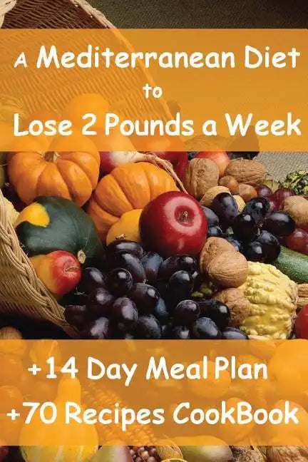 The Mediterranean Diet to Lose 2 Pounds a Week: Includes a 14 Day Meal Plan & 70 Recipes CookBook - Paperback