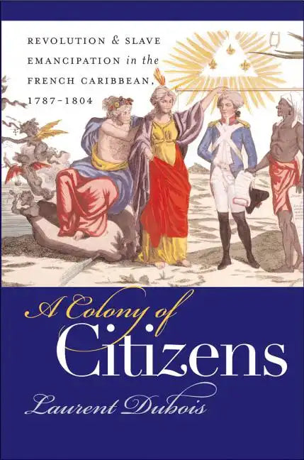 A Colony of Citizens: Revolution and Slave Emancipation in the French Caribbean, 1787-1804 - Paperback