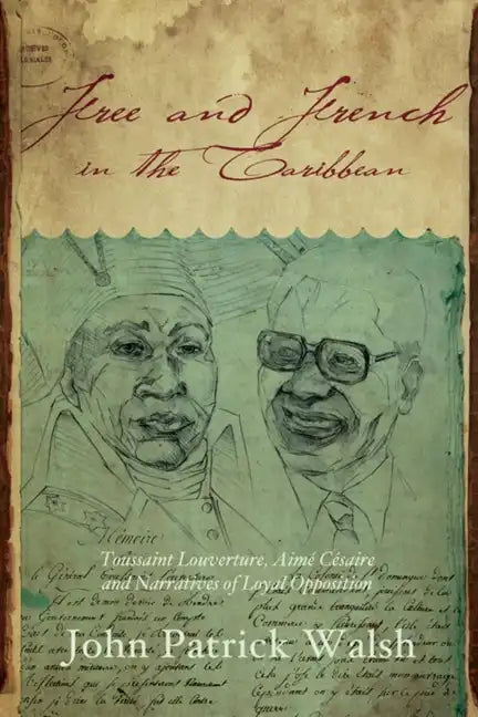Free and French in the Caribbean: Toussaint Louverture, Aimé Césaire, and Narratives of Loyal Opposition - Paperback
