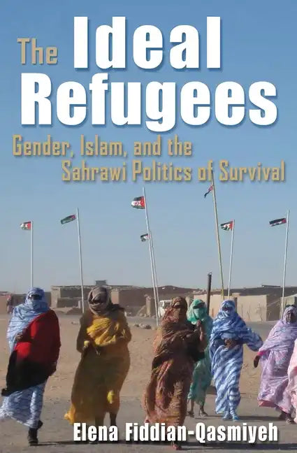 The Ideal Refugees: Gender, Islam, and the Sahrawi Politics of Survival - Hardcover