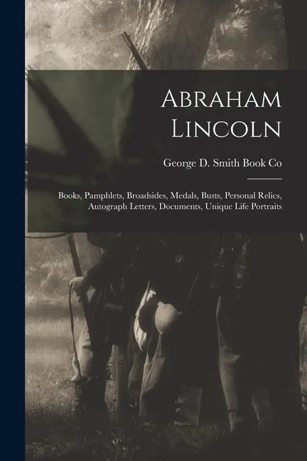 Abraham Lincoln: Books, Pamphlets, Broadsides, Medals, Busts, Personal Relics, Autograph Letters, Documents, Unique Life Portraits - Paperback