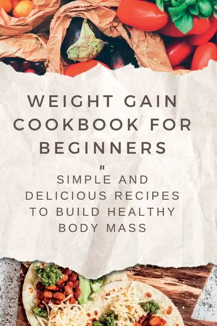 Weight Gain Cookbooks for Beginners: Simple and Delicious Recipes to Build Healthy Body Mass - Paperback