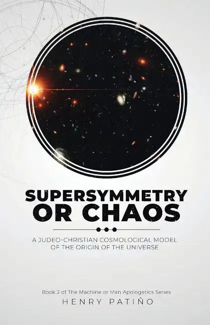 Supersymmetry or Chaos: A Judeo-Christian Cosmological Model of the Origin of the Universe Book 2 of The Machine or Man Apologetics Series - Paperback
