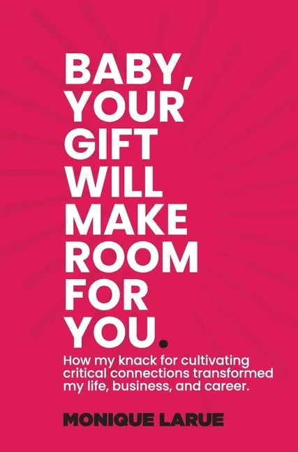 Baby, your gift will make room for you: How my knack for cultivating critical connections transformed my life, business, and career. - Hardcover