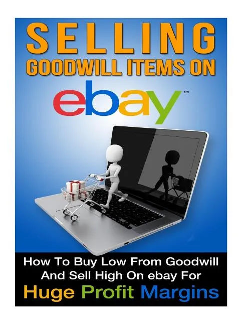 Selling Goodwill Items on eBay: How to Buy Low Form Goodwill And Sell High On eBay for Hugh Profit Margins - Paperback