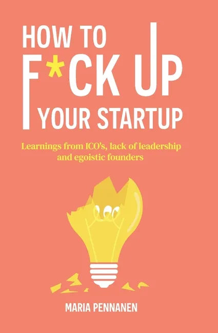 How to f*ck up your startup: The learning from ICO's, leadership failures and egocentric founders - Paperback