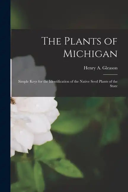 The Plants of Michigan; Simple Keys for the Identification of the Native Seed Plants of the State - Paperback