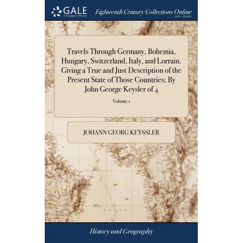 Travels Through Germany, Bohemia, Hungary, Switzerland, Italy, and Lorrain. Giving a True and Just Description of the Present State of Those Countries - Hardcover