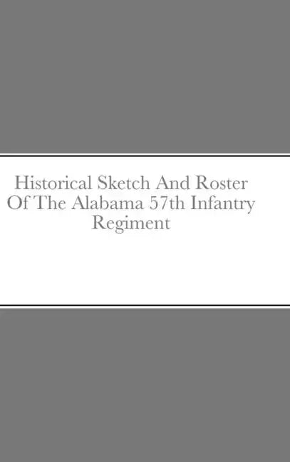 Historical Sketch And Roster Of The Alabama 57th Infantry Regiment - Hardcover