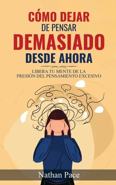 Cómo Dejar de Pensar Demasiado Desde Ahora: Guía de Técnicas Prácticas para Reducir los Pensamientos Negativos y la Ansiedad - Hardcover