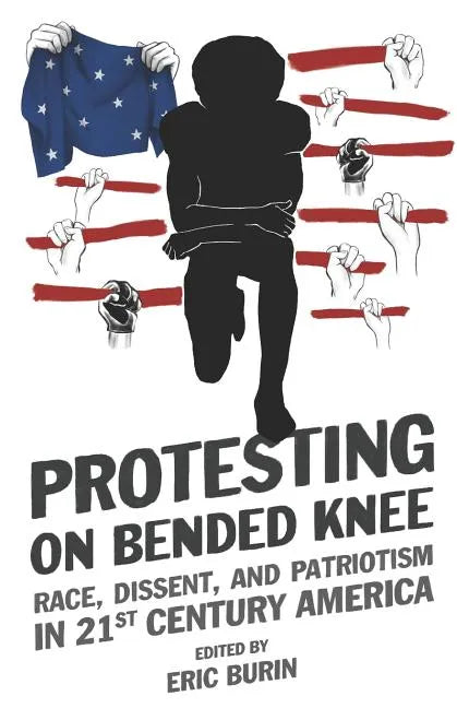 Protesting on Bended Knee: Race, Dissent, and Patriotism in 21st Century America - Paperback