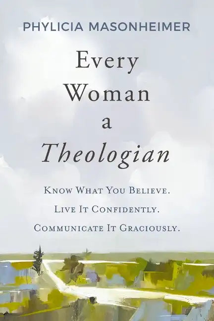 Every Woman a Theologian: Know What You Believe. Live It Confidently. Communicate It Graciously. - Hardcover