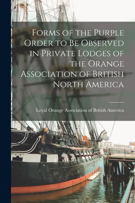 Forms of the Purple Order to Be Observed in Private Lodges of the Orange Association of British North America [microform] - Paperback